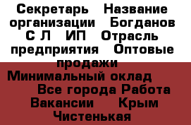 Секретарь › Название организации ­ Богданов С.Л., ИП › Отрасль предприятия ­ Оптовые продажи › Минимальный оклад ­ 14 000 - Все города Работа » Вакансии   . Крым,Чистенькая